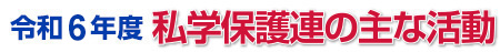 令和6年度　私学保護連の主な活動